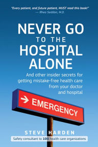 Title: Never Go to the Hospital Alone: And Other Insider Secrets for Getting Mistake-Free Health Care from Your Doctor and Hospital, Author: Steve Harden