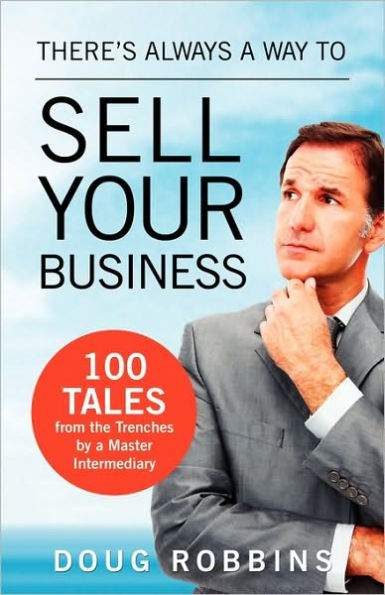 There's Always a Way to Sell Your Business: 100 Tales from the Trenches by Master Intermediary