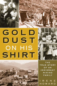 Title: Gold Dust On His Shirt: The True Story of an Immigrant Mining Family, Author: Irene Howard