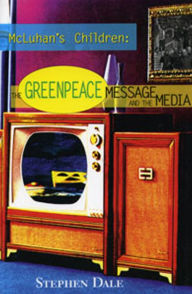 Title: McLuhan's Children: The Greenpeace Message and the Media, Author: Stephen Dale