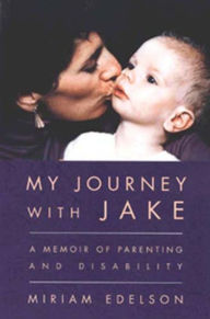 Title: My Journey with Jake: A Memoir of Parenting and Disability, 4th Edition, Author: Miriam Edelson