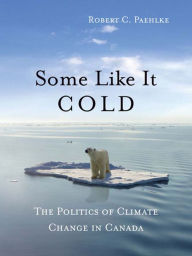 Title: Some Like It Cold: The Politics of Climate Change in Canada, Author: Robert C. Paehlke