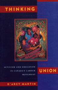 Title: Thinking Union: Activism and Education in Canada's Labour Movement, Author: D'Arcy Martin