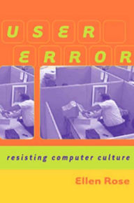 Title: User Error: Resisting Computer Culture, Author: Ellen Rose