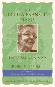 Title: The Ursula Franklin Reader: Pacifism as a Map, Author: Ursula Franklin