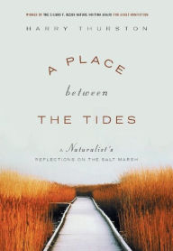 Title: A Place Between the Tides: A Naturalist's Reflections on the Salt Marsh, Author: Harry Thurston