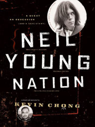 Title: Neil Young Nation: A Quest, an Obsession (and a True Story), Author: Kevin Chong