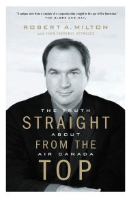 Title: Straight from the Top: The Truth About Air Canada, Author: Robert A. Milton