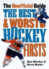Title: The Best and Worst of Hockey's Firsts: The Unofficial Guide, Author: Don Weekes