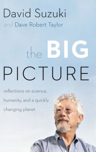 Title: The Big Picture: Reflections on Science, Humanity, and a Quickly Changing Planet, Author: David Suzuki