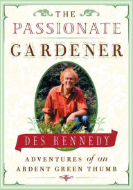 Title: The Passionate Gardener: Adventures of an Ardent Green Thumb, Author: Des Kennedy