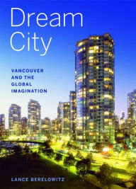 Title: Dream City: Vancouver and the Global Imagination, Author: Lance Berelowitz