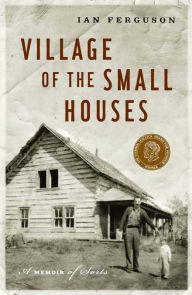 Title: Village of the Small Houses: A Memoir of Sorts, Author: Ian Ferguson