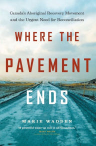 Title: Where the Pavement Ends: Canada's Aboriginal Recovery Movement and the Urgent Need for Reconciliation, Author: Marie Wadden