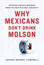 Why Mexicans Don't Drink Molson: Rescuing Canadian Business From the Suds of Global Obscurity