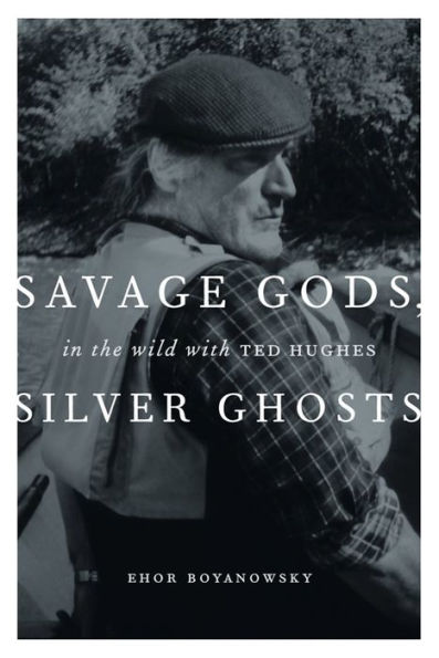 Savage Gods, Silver Ghosts: In The Wild with Ted Hughes