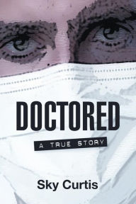 Title: Doctored: A True Story, Author: Sky Curtis