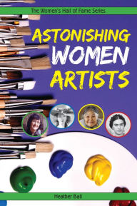 Title: Astonishing Women Artists, Author: Heather Ball