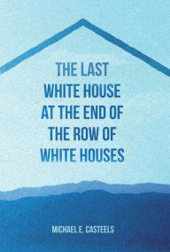 Title: The Last White House at the End of the Row of White Houses, Author: Michael e. Casteels