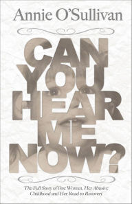 Title: Can You Hear Me Now?: The Full Story of One Woman, Her Abusive Childhood and Her Road to Recovery, Author: Annie O'Sullivan