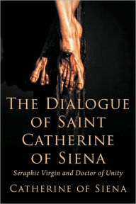 Title: The Dialogue of St. Catherine of Siena, Seraphic Virgin and Doctor of Unity, Author: Catherine Of Siena