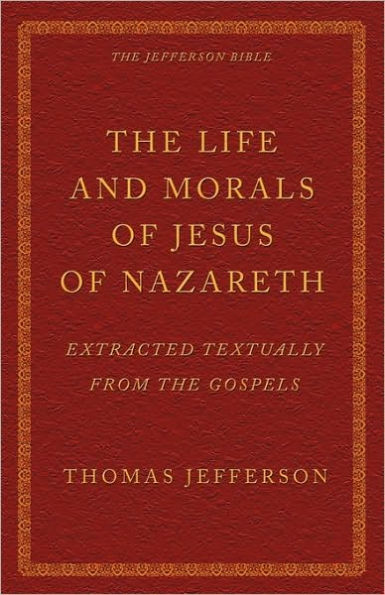 The Life and Morals of Jesus of Nazareth: Extracted Textually from the Gospels, Together with a Comparison of His Doctrines with Those of Others