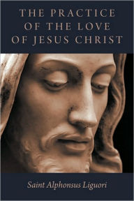 Title: The Practice Of The Love Of Jesus Christ, Author: Saint Alphonsus Liguori