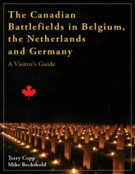 Title: The Canadian Battlefields in Belgium, the Netherlands and Germany: A Visitor's Guide, Author: Terry  Copp