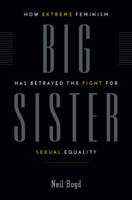 Title: Big Sister: How Extreme Feminism has Betrayed the Fight for Sexual Equality, Author: Neil Boyd