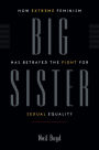 Big Sister: How Extreme Feminism has Betrayed the Fight for Sexual Equality