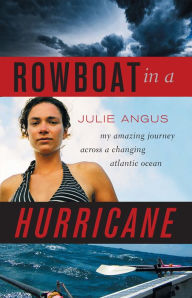 Title: Rowboat in a Hurricane: My Amazing Journey Across a Changing Atlantic Ocean, Author: Julie Angus