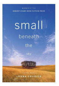 Title: Small Beneath the Sky: A Prairie Memoir, Author: Lorna Crozier