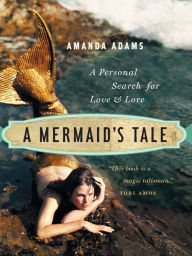 Title: A Mermaid's Tale: A Personal Search For Love and Lore, Author: Amanda Adams