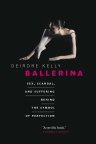 Title: Ballerina: Sex, Scandal, and Suffering Behind the Symbol of Perfection, Author: Deirdre Kelly