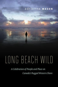 Title: Long Beach Wild: A Celebration of People and Place on Canada's Rugged Western Shore, Author: Adrienne Mason