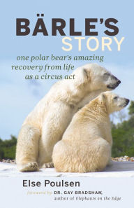 Title: Bärle's Story: One Polar Bear's Amazing Recovery from Life as a Circus Act, Author: Else Poulsen