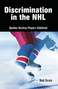 Title: Discrimination in the NHL: Quebec Hockey Players Sidelined, Author: Bob Sirois