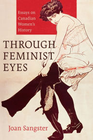 Title: Through Feminist Eyes: Essays on Canadian Women's History, Author: Joan Sangster