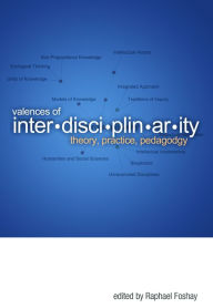 Title: Valences of Interdisciplinarity: Theory, Practice, Pedagogy, Author: Raphael Foshay
