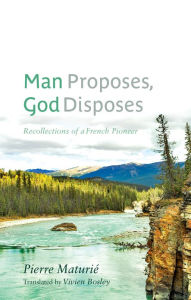 Title: Man Proposes, God Disposes: Recollections of a French Pioneer, Author: Pierre Maturié