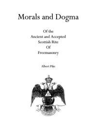 Title: Morals and Dogma: Of the Ancient and Accepted Scottish Rite Of Freemasonry, Author: Albert Pike