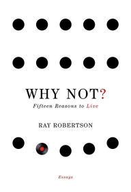 Title: Why Not?: Fifteen Reasons to Live, Author: Ray Robertson