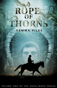 Title: A Rope of Thorns: Volume Two of the Hexslinger Series, Author: Gemma Files