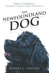 Title: The Newfoundland Dog: True Stories of Courage, Loyalty, and Friendship, Author: Robert C. Parsons