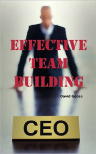 Title: Effective Team Building: Corporate Team Building Ideas, Activities, Games, Events, Exercises and Ice Breakers for Leaders and Managers, Author: David Goose