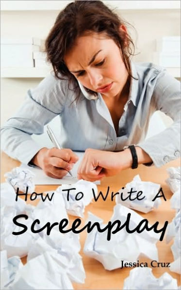 How to Write a Screenplay: Screenwriting Basics and Tips for Beginners. the Right Format and Structure, Software to Use, Mistakes to Avoid and Much More