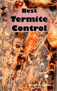 Title: Best Termite Control: All You Need to Know About Termites and How to Get Rid of Them Fast, Author: Cameron Eisner