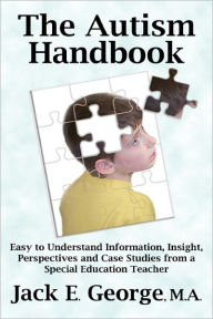 Title: The Autism Handbook: Easy to Understand Information, Insight, Perspectives and Case Studies from a Special Education Teacher, Author: Jack E. George