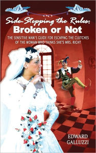 Title: Side-Stepping the Rules: Broken or Not: the Sensitive Man's Guide for Escaping the Clutches of the Woman Who Thinks She's Mrs. Right: A Parody of a Parody, Author: Edward Galluzzi