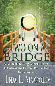 Title: Two on a Bridge: A Guidebook Using Ancient Insight to Unleash the Healing Powers that Surround Us, Author: Linda L. Stampoulos